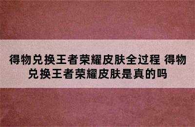 得物兑换王者荣耀皮肤全过程 得物兑换王者荣耀皮肤是真的吗